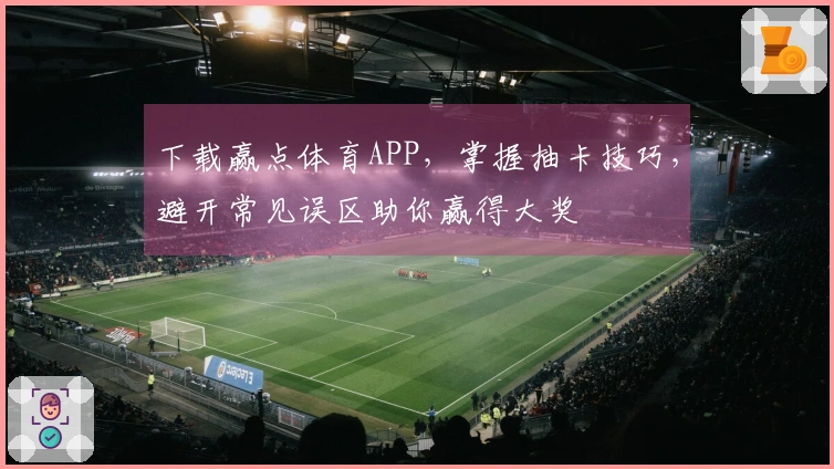 下载赢点体育APP，掌握抽卡技巧，避开常见误区助你赢得大奖