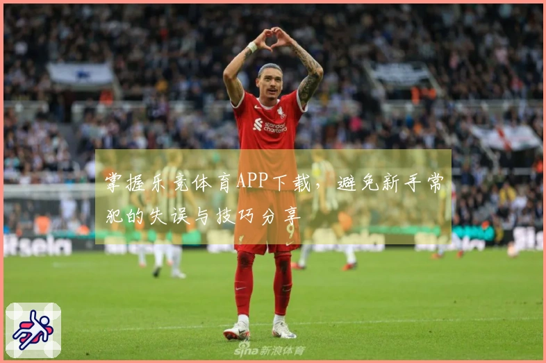 掌握乐竞体育APP下载，避免新手常犯的失误与技巧分享