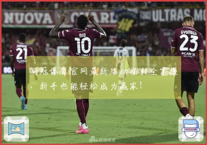 满冠体育官网最新活动福利全掌握，新手也能轻松成为赢家！