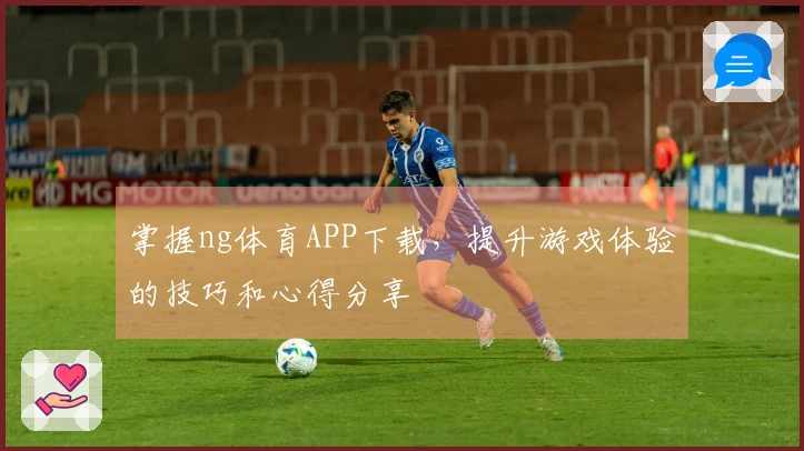 掌握ng体育APP下载，提升游戏体验的技巧和心得分享