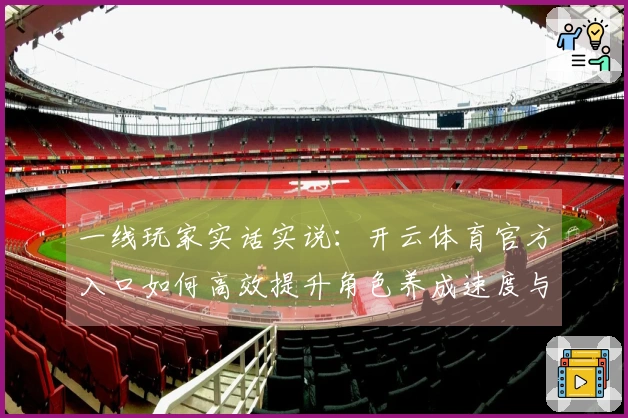 一线玩家实话实说：开云体育官方入口如何高效提升角色养成速度与体验