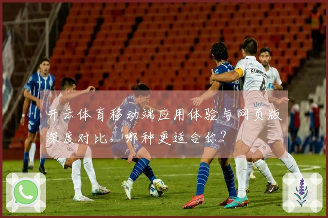 开云体育移动端应用体验与网页版深度对比，哪种更适合你？