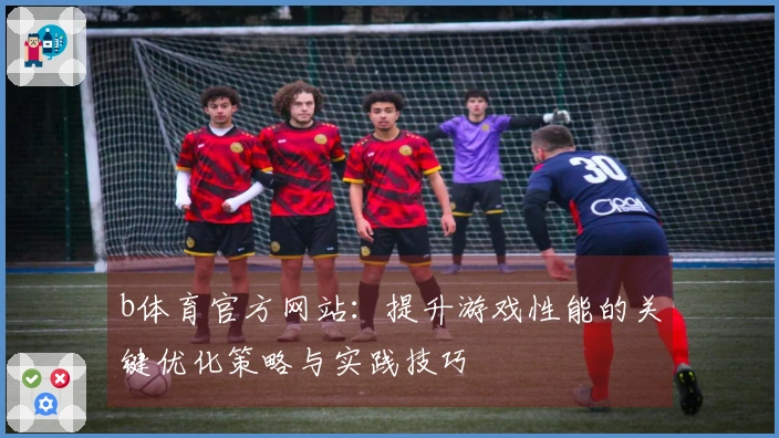 b体育官方网站：提升游戏性能的关键优化策略与实践技巧