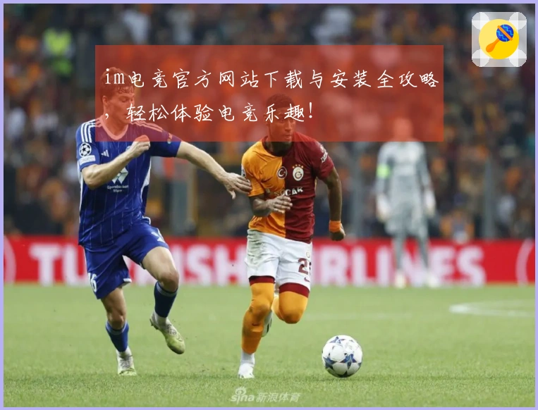 im电竞官方网站下载与安装全攻略，轻松体验电竞乐趣！