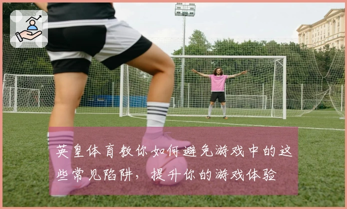 英皇体育教你如何避免游戏中的这些常见陷阱，提升你的游戏体验