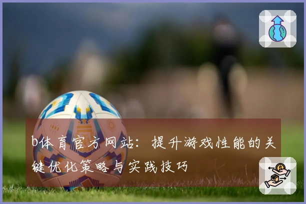 b体育官方网站：提升游戏性能的关键优化策略与实践技巧