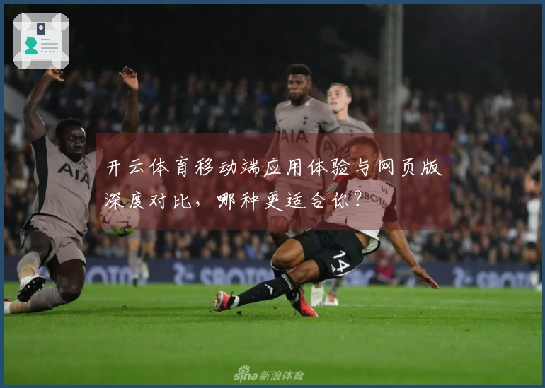 开云体育移动端应用体验与网页版深度对比，哪种更适合你？