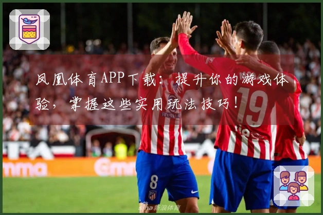 凤凰体育APP下载：提升你的游戏体验，掌握这些实用玩法技巧！