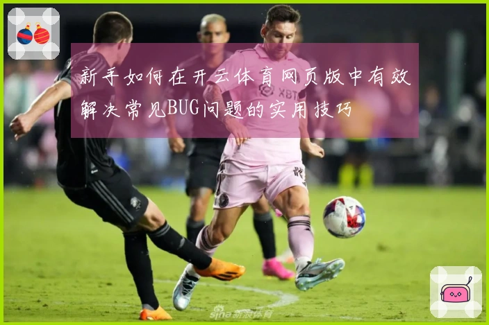 新手如何在开云体育网页版中有效解决常见BUG问题的实用技巧