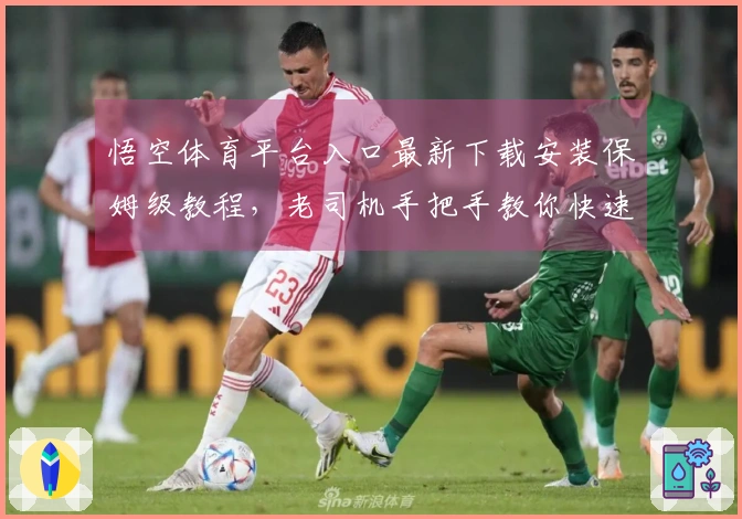 悟空体育平台入口最新下载安装保姆级教程，老司机手把手教你快速上手！